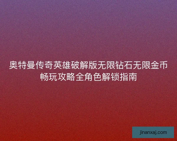 奥特曼传奇英雄破解版无限钻石无限金币畅玩攻略全角色解锁指南 奥特曼传奇英雄破解版无限钻石无限金币畅玩攻略全角色解锁指南
