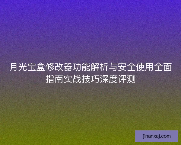 月光宝盒修改器功能解析与安全使用全面指南实战技巧深度评测