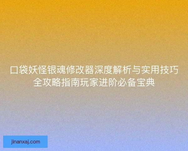 口袋妖怪银魂修改器深度解析与实用技巧全攻略指南玩家进阶必备宝典
