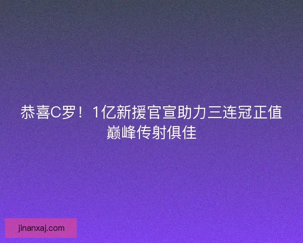 恭喜C罗！1亿新援官宣助力三连冠正值巅峰传射俱佳