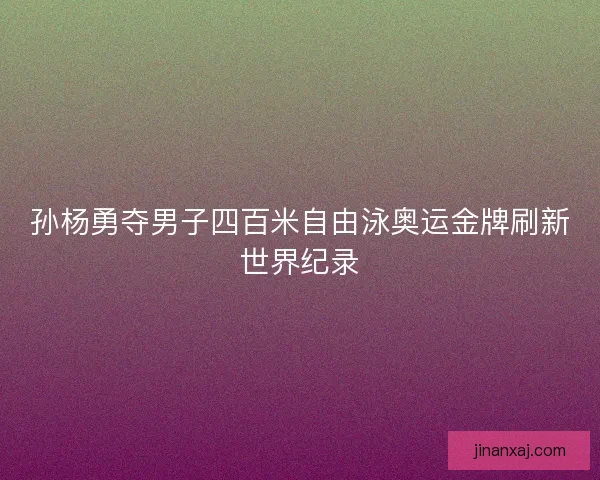 孙杨勇夺男子四百米自由泳奥运金牌刷新世界纪录