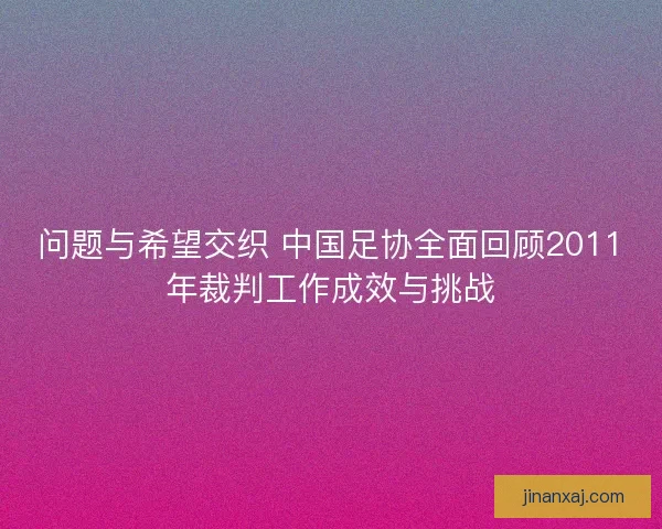 问题与希望交织 中国足协全面回顾2011年裁判工作成效与挑战
